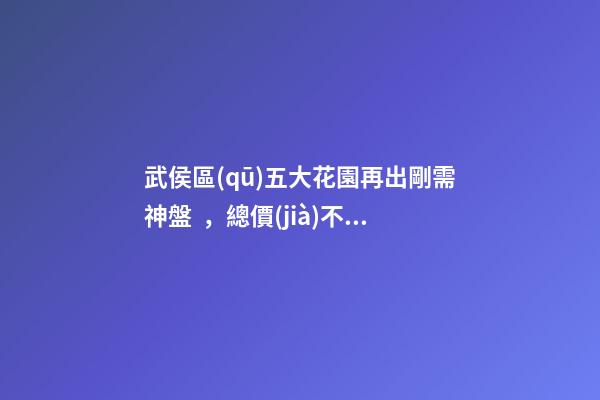 武侯區(qū)五大花園再出剛需神盤，總價(jià)不足87萬，園中園北苑踩盤